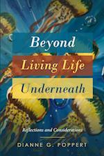 Beyond Living Life Underneath
