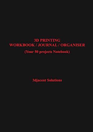 3D PRINTING WORKBOOK / JOURNAL / ORGANISER