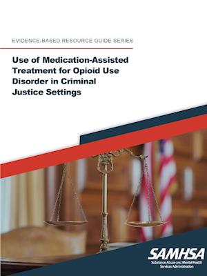 Use of Medication-Assisted Treatment for Opioid Use Disorder in Criminal Justice Settings ((Evidence-based Resource Guide Series)