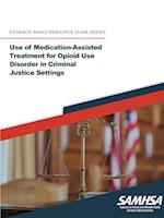 Use of Medication-Assisted Treatment for Opioid Use Disorder in Criminal Justice Settings ((Evidence-based Resource Guide Series)