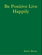 Be Positive Live Happily