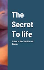 The Secret To life & How to live The life You Desire. 