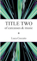 TITLE TWO of carcasses & music 