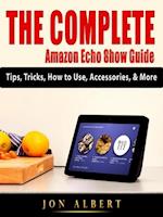 The Complete Amazon Echo Show Guide : Tips, Tricks, How to Use, Accessories, & More