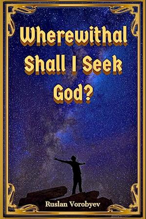 Wherewithal Shall I Seek God?