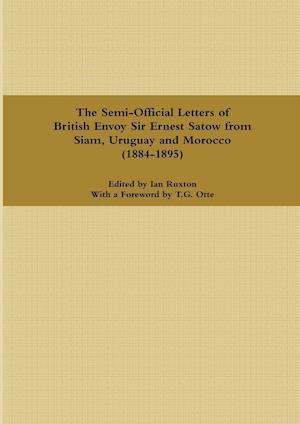 The Semi-Official Letters of British Envoy Sir Ernest Satow from Siam, Uruguay and Morocco (1884-1895)