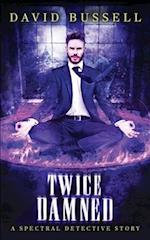 Twice Damned: An Uncanny Kingdom Urban Fantasy (The Spectral Detective Series Book 3) 