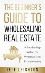 The Beginner's Guide to Wholesaling Real Estate