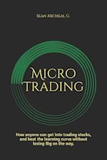 Micro Trading: How anyone can get into trading stocks, and beat the learning curve without losing Big on the way. 