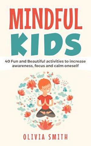 Mindful Kids: 40 Fun and Beautiful activities to increase awareness, focus and calm oneself