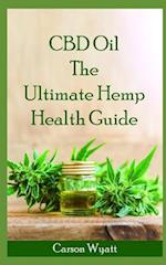 CBD Oil: The Ultimate Hemp Health Guide: How Cannabidiol Can Help You Without the High 