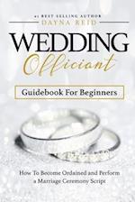 Wedding Officiant Guidebook For Beginners: How to Become Ordained and Perform a Marriage Ceremony Script 