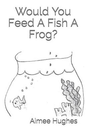 Would You Feed a Fish a Frog?