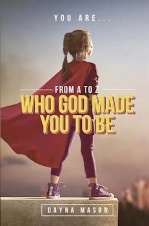 You Are From A to Z: Who God Made You To Be