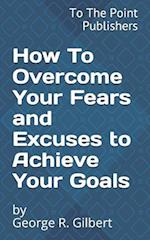 How to Overcome Your Fears and Excuses to Achieve Your Goals