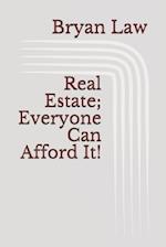 Real Estate; Everyone Can Afford It!
