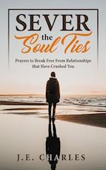 Sever the Soul Ties: Prayers to Break Free From Relationships that Have Crushed You 