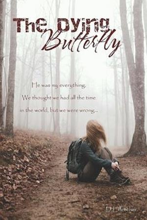 The Dying Butterfly: He was my everything. We thought we had all the time in the world, but we were wrong...