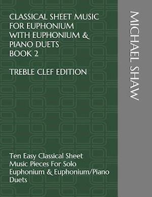 Classical Sheet Music For Euphonium With Euphonium & Piano Duets Book 2 Treble Clef Edition: Ten Easy Classical Sheet Music Pieces For Solo Euphonium