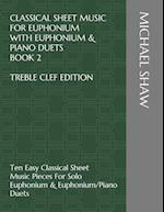 Classical Sheet Music For Euphonium With Euphonium & Piano Duets Book 2 Treble Clef Edition: Ten Easy Classical Sheet Music Pieces For Solo Euphonium 
