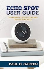 Echo Spot User Guide: A Simplified Amazon Echo Spot Manual with Alexa 