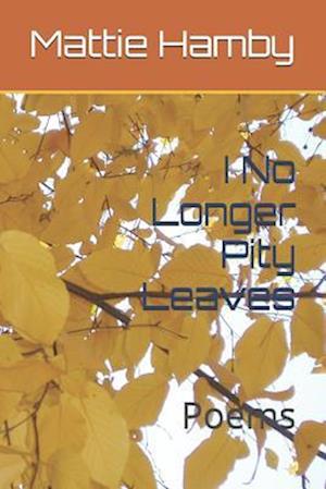 I No Longer Pity Leaves