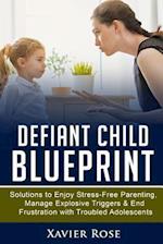 Defiant Child Blueprint: Solutions to Enjoy Stress-Free Parenting, Manage Explosive Triggers & End Frustration with Troubled Adolescents 