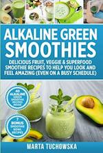 Alkaline Green Smoothies: Delicious Fruit, Veggie & Superfood Smoothie Recipes to Help You Look and Feel Amazing (even on a busy schedule) 