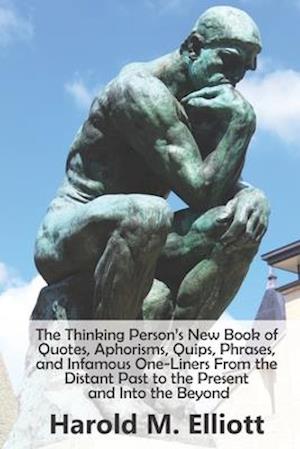 The Thinking Person's New Book of Quotes, Aphorisms, Quips, Phrases, and Infamous One-Liners From the Distant Past to the Present and Into the Beyond