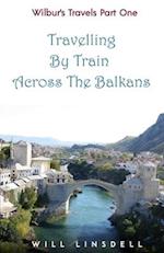 Wilbur's Travels Part One - Travelling By Train Across The Balkans