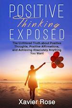 Positive Thinking Exposed: The Unfiltered Truth about Positive Thoughts, Positive Affirmations, and Achieving Absolutely Anything You Want 