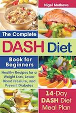 The Complete Dash Diet Book for Beginners: Healthy Recipes for Weight Loss, Lower Blood Pressure, and Preventing Diabetes A 14-Day DASH Diet Meal Pl