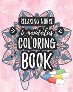 Relaxing Nurse & Mandalas Coloring Book: Funny Snarky Adult Nurse Life Coloring Book With Mandalas For Registered Nurses, Nurse Practitioners and Nurs