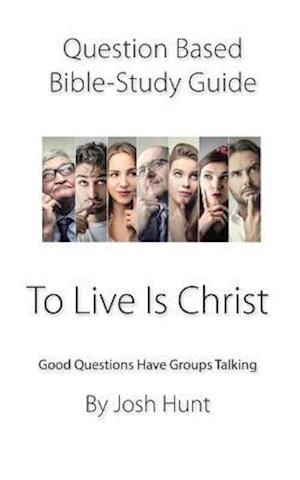 Question-Based Bible Study Guide -- To Live Is Christ