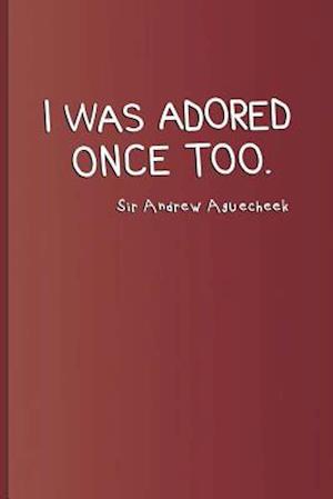 I Was Adored Once Too. Sir Andrew Aguecheek