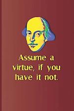 Assume a Virtue, If You Have It Not.