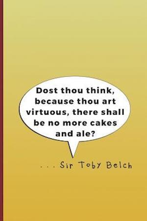 Dost Thou Think, Because Thou Art Virtuous, There Shall Be No More Cakes and Ale? . . . Sir Toby Belch