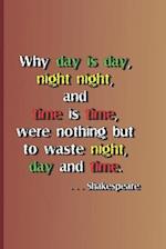 Why Day Is Day, Night Night, and Time Is Time, Were Nothing But to Waste Night, Day, and Time. . . . Shakespeare