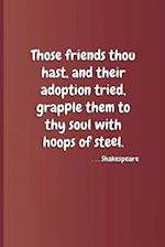 Those Friends Thou Hast, and Their Adoption Tried, Grapple Them to Thy Soul with Hoops of Steel. . . . Shakespeare