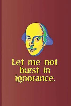 Let Me Not Burst in Ignorance.