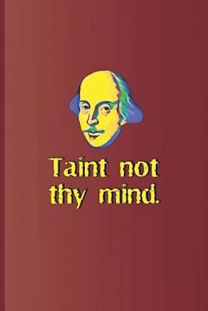 Taint Not Thy Mind.