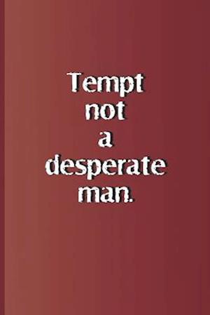 Tempt Not a Desperate Man.