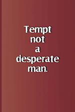 Tempt Not a Desperate Man.