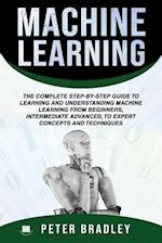 Machine Learning :The Complete Step-By-Step Guide To Learning and Understanding Machine Learning From Beginners, Intermediate Advanced, To Expert Conc