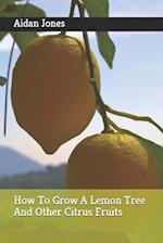 How To Grow A Lemon Tree And Other Citrus Fruits