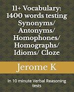 11+ Vocabulary: 1400 words testing Synonyms/ Antonyms/ Homophones/ Homographs/ Idioms/ Cloze: In 10 minute Verbal Reasoning tests 