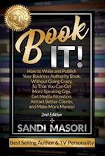 Book It!: How to Write and Publish Your Business Authority Book, Without Going Crazy, So That You Can Get More Speaking Gigs, Get Media Attention, Att