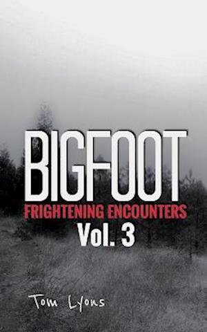 Bigfoot Frightening Encounters: Volume 3