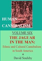 Human Cannibalism Volume Six: The Jaguar in the Man: Ethnic and Cultural Cannibalism in South America 