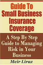 Guide to Small Business Insurance Coverage - A Step by Step Guide to Managing Risk in Your Business